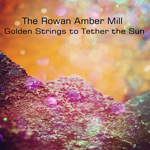 The Rowan Amber Mill Golden Strings to Tether the Sun
